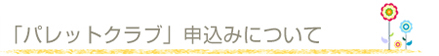 パレットクラブ申込みについて